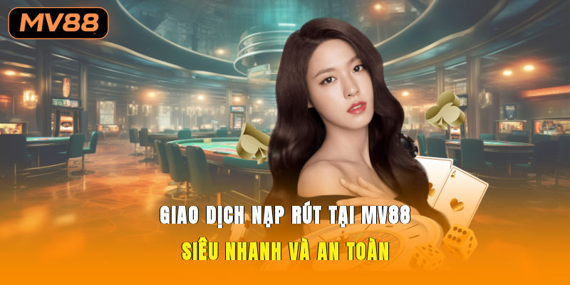 Giao dịch nạp rút tại MV88 siêu nhanh và an toàn